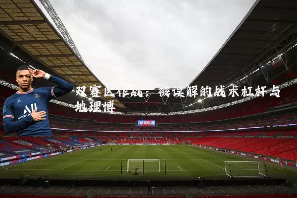 双赛区作战：被误解的战术杠杆与地理博弈
