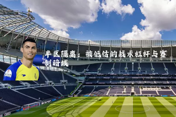 半区隔离:被低估的战术杠杆与赛制暗线