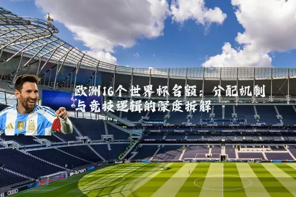 欧洲16个世界杯名额：分配机制与竞技逻辑的深度拆解