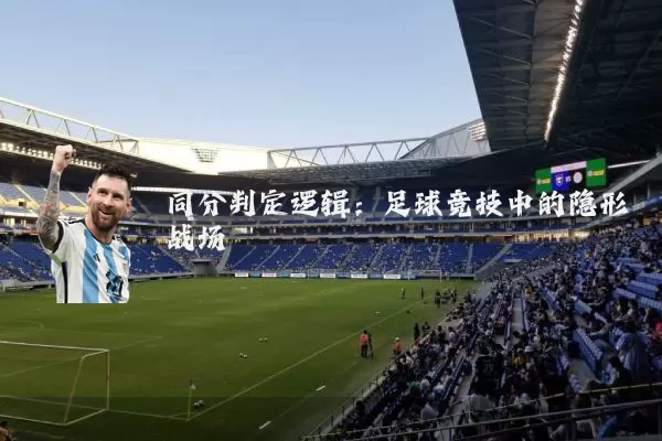 同分判定逻辑：足球竞技中的隐形战场