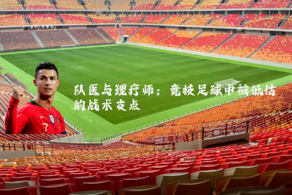队医与理疗师:竞技足球中被低估的战术支点