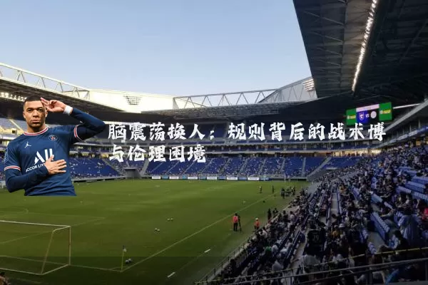 脑震荡换人：规则背后的战术博弈与伦理困境