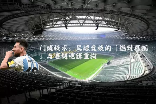 门线技术：足球竞技的「绝对真相」与赛制逻辑重构