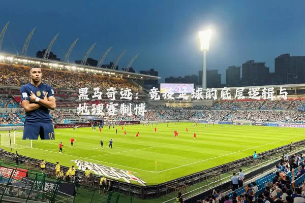 黑马奇迹：竞技足球的底层逻辑与地理赛制博弈
