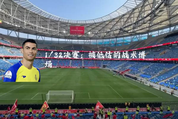 1/32决赛：被低估的战术博弈场