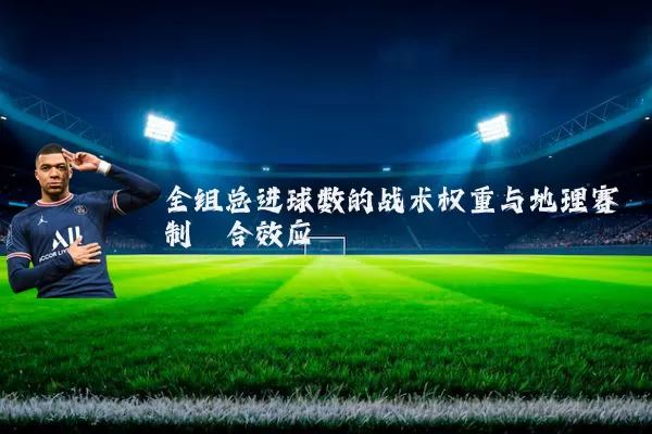 全组总进球数的战术权重与地理赛制耦合效应