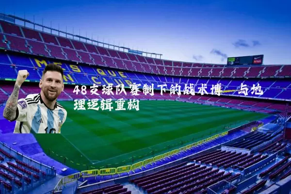 48支球队赛制下的战术博弈与地理逻辑重构