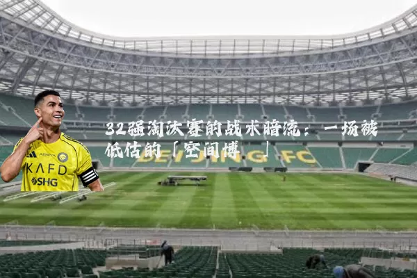 32强淘汰赛的战术暗流：一场被低估的「空间博弈」