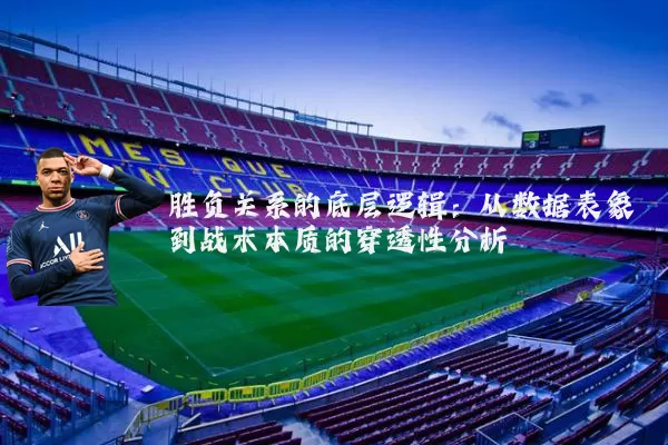 胜负关系的底层逻辑:从数据表象到战术本质的穿透性分析
