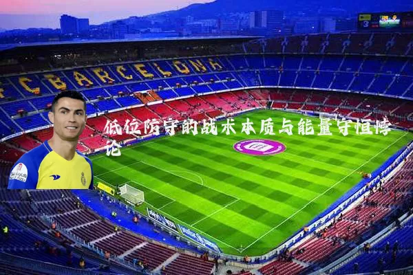 低位防守的战术本质与能量守恒悖论