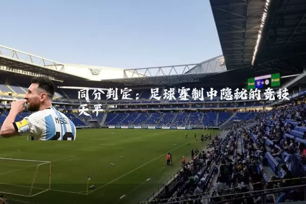 同分判定:足球赛制中隐秘的竞技天平