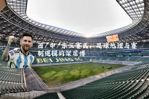 西/中/东三赛区:足球地理与赛制逻辑的深层博弈