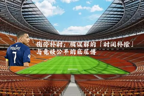 伤停补时：被误解的「时间补偿」与竞技公平的底层博弈