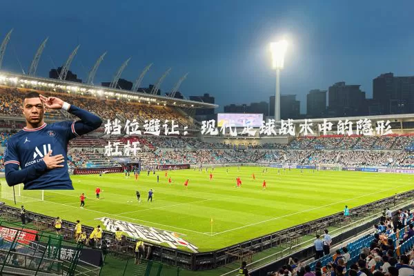 档位避让：现代足球战术中的隐形杠杆